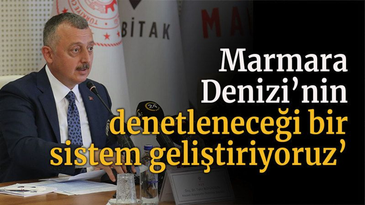 Marmara Denizi’nin denetleneceği bir sistem geliştiriyoruz’